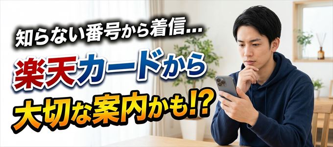 その電話番号は楽天カードから大切なお知らせかも？