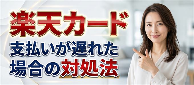 楽天カードの支払いが遅れた場合の対処法