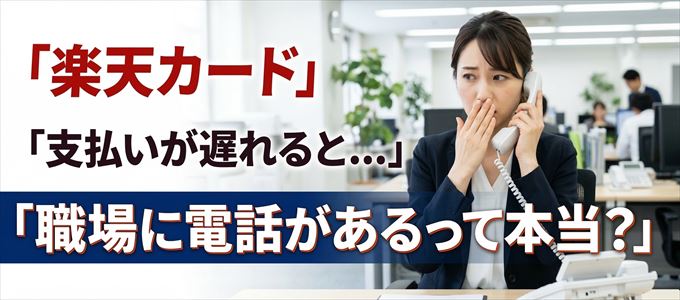 楽天カードの支払いが遅れると職場に電話が掛かってくるのは本当？